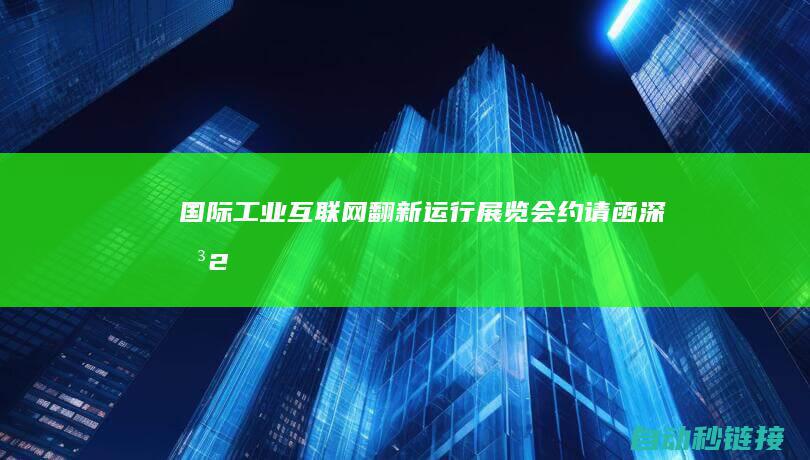 国际工业互联网翻新运行展览会约请函|深圳|2020中国 (国际工业互联网大会)