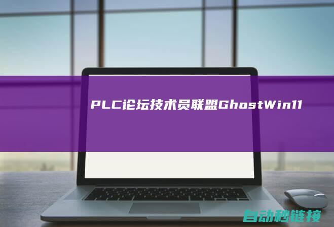 PLC论坛|技术员联盟Ghost|Win11|x64位精选装机版V2022.11