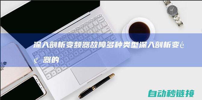 深入剖析变频器故障多种类型 (深入剖析变频器的作用)