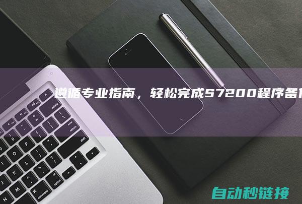 遵循专业指南，轻松完成S7-200程序备份操作 (遵循专业指南的成语)