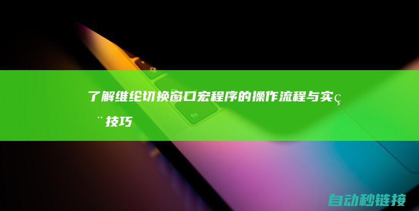 了解维纶切换窗口宏程序的操作流程与实用技巧 (了解维纶切换的方法)