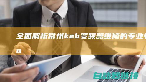 全面解析常州keb变频器维修的专业性 (常州了解)